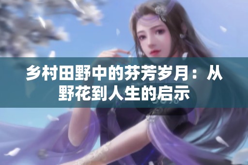 乡村田野中的芬芳岁月：从野花到人生的启示