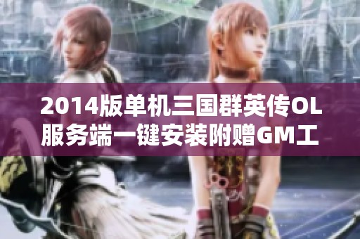 2014版单机三国群英传OL服务端一键安装附赠GM工具详解