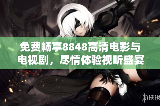 免费畅享8848高清电影与电视剧，尽情体验视听盛宴