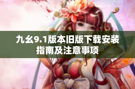 九幺9.1版本旧版下载安装指南及注意事项