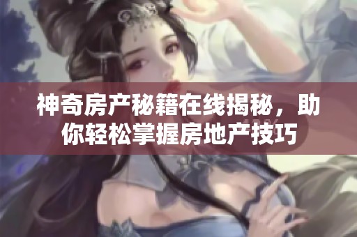 神奇房产秘籍在线揭秘，助你轻松掌握房地产技巧