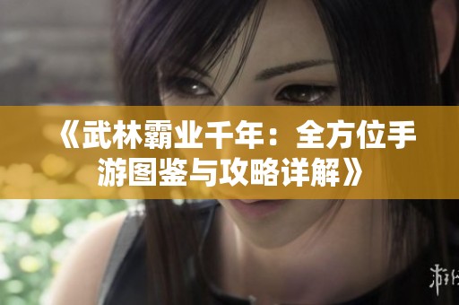 《武林霸业千年：全方位手游图鉴与攻略详解》