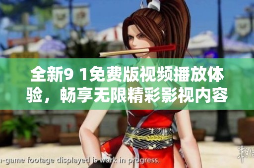 全新9 1免费版视频播放体验，畅享无限精彩影视内容