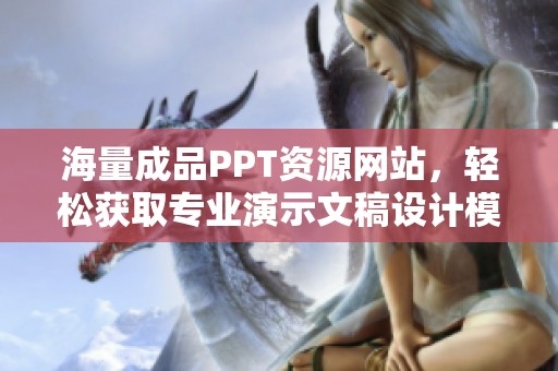 海量成品PPT资源网站，轻松获取专业演示文稿设计模板