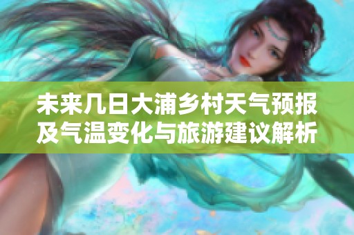未来几日大浦乡村天气预报及气温变化与旅游建议解析
