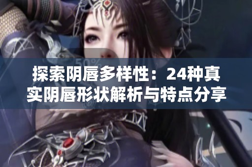 探索阴唇多样性：24种真实阴唇形状解析与特点分享