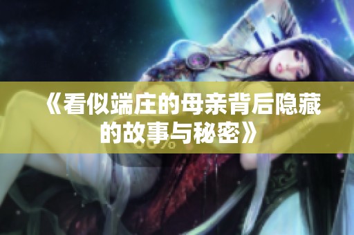 《看似端庄的母亲背后隐藏的故事与秘密》