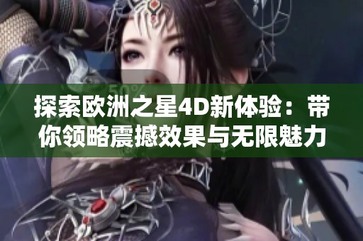 探索欧洲之星4D新体验：带你领略震撼效果与无限魅力