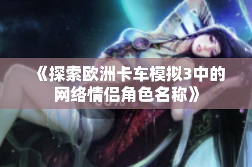 《探索欧洲卡车模拟3中的网络情侣角色名称》