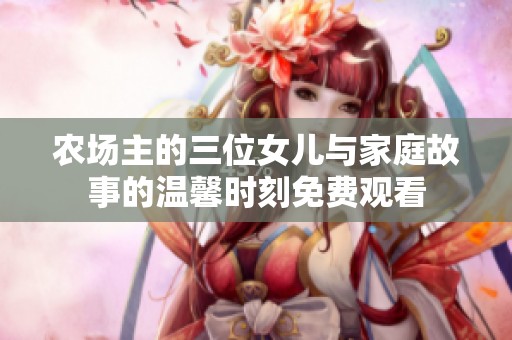 农场主的三位女儿与家庭故事的温馨时刻免费观看