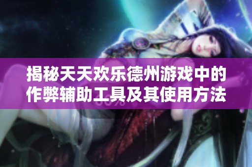 揭秘天天欢乐德州游戏中的作弊辅助工具及其使用方法