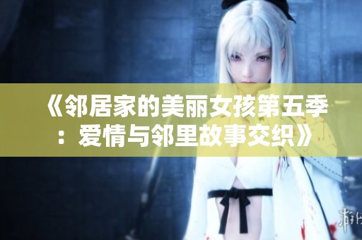 《邻居家的美丽女孩第五季：爱情与邻里故事交织》