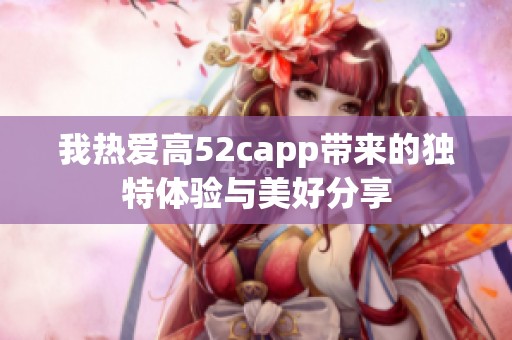 我热爱高52capp带来的独特体验与美好分享