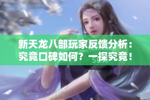 新天龙八部玩家反馈分析：究竟口碑如何？一探究竟！