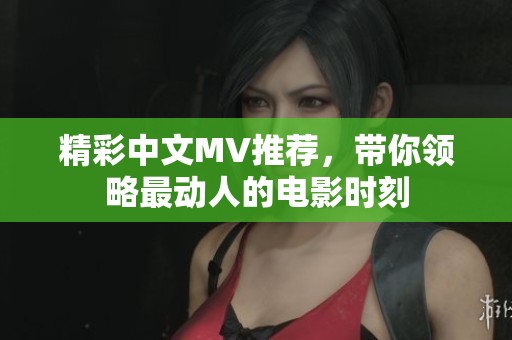 精彩中文MV推荐，带你领略最动人的电影时刻