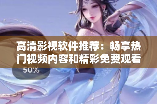 高清影视软件推荐：畅享热门视频内容和精彩免费观看