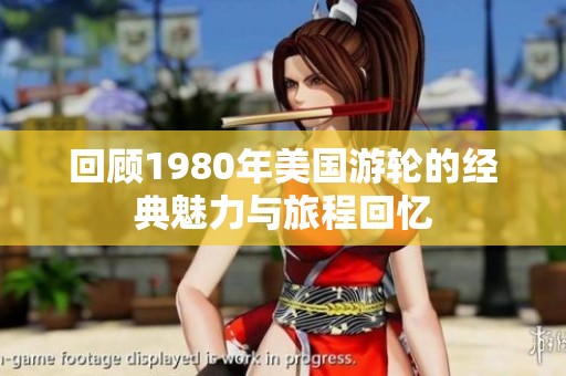 回顾1980年美国游轮的经典魅力与旅程回忆