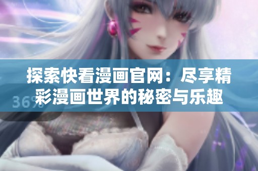 探索快看漫画官网：尽享精彩漫画世界的秘密与乐趣