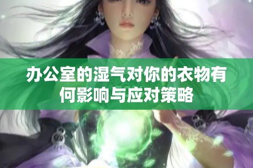 办公室的湿气对你的衣物有何影响与应对策略