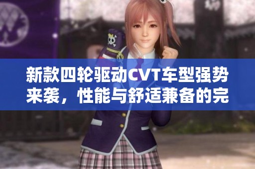 新款四轮驱动CVT车型强势来袭，性能与舒适兼备的完美选择