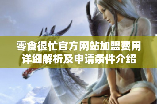 零食很忙官方网站加盟费用详细解析及申请条件介绍