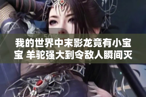 我的世界中末影龙竟有小宝宝 羊驼强大到令敌人瞬间灭亡