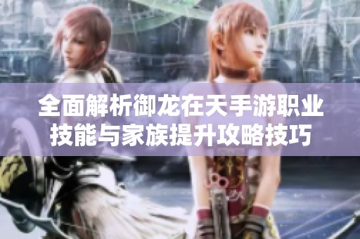 全面解析御龙在天手游职业技能与家族提升攻略技巧