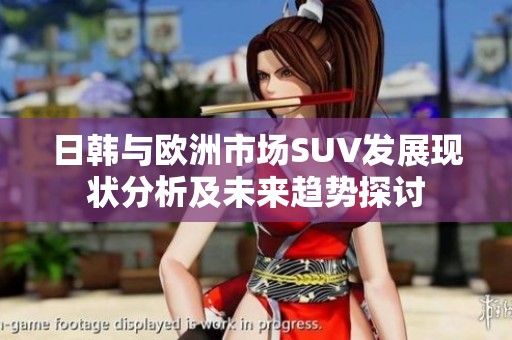 日韩与欧洲市场SUV发展现状分析及未来趋势探讨