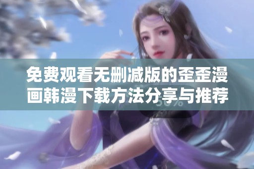 免费观看无删减版的歪歪漫画韩漫下载方法分享与推荐