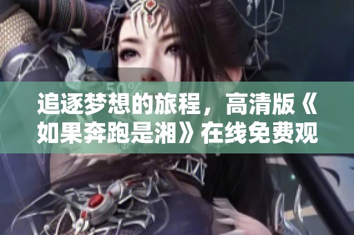 追逐梦想的旅程，高清版《如果奔跑是湘》在线免费观看