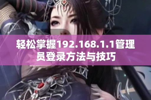 轻松掌握192.168.1.1管理员登录方法与技巧
