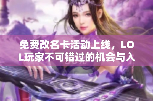 免费改名卡活动上线，LOL玩家不可错过的机会与入口介绍