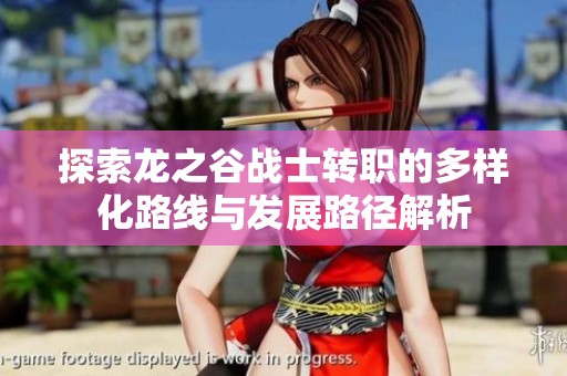 探索龙之谷战士转职的多样化路线与发展路径解析