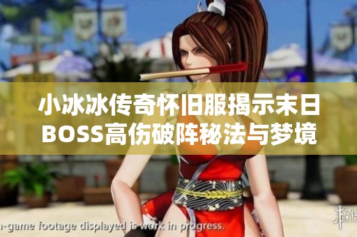 小冰冰传奇怀旧服揭示末日BOSS高伤破阵秘法与梦境堕落天使攻略