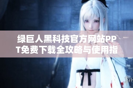 绿巨人黑科技官方网站PPT免费下载全攻略与使用指南