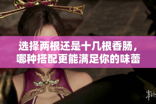 选择两根还是十几根香肠，哪种搭配更能满足你的味蕾体验？
