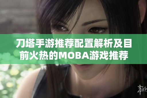 刀塔手游推荐配置解析及目前火热的MOBA游戏推荐