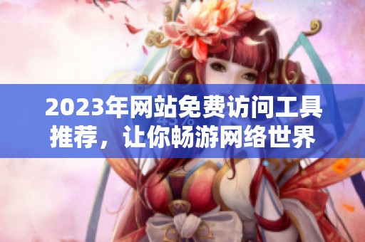2023年网站免费访问工具推荐，让你畅游网络世界