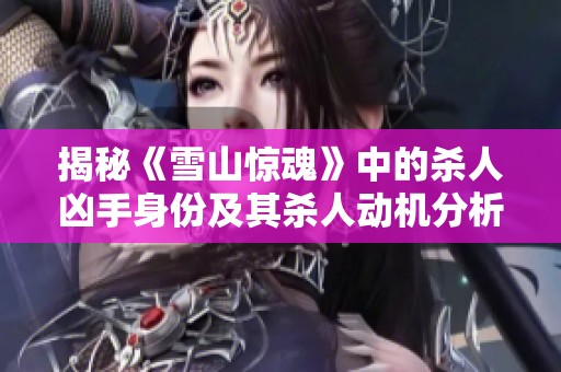 揭秘《雪山惊魂》中的杀人凶手身份及其杀人动机分析