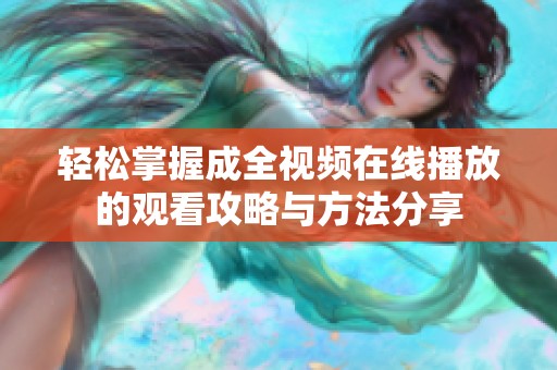 轻松掌握成全视频在线播放的观看攻略与方法分享