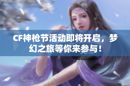 CF神枪节活动即将开启，梦幻之旅等你来参与！