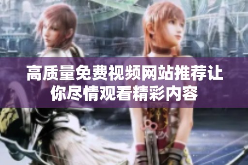 高质量免费视频网站推荐让你尽情观看精彩内容