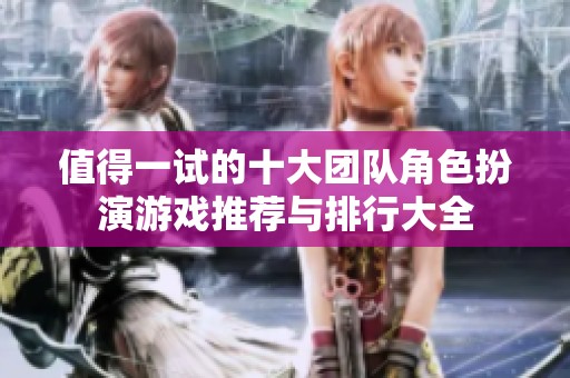 值得一试的十大团队角色扮演游戏推荐与排行大全