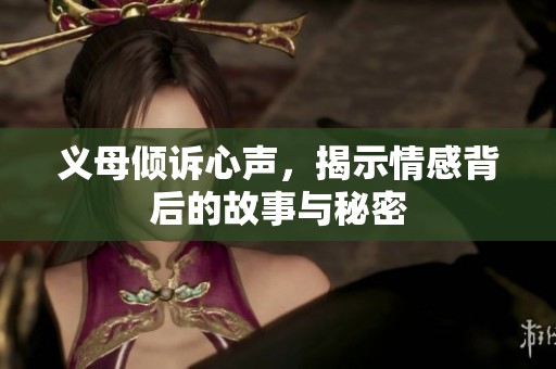 义母倾诉心声，揭示情感背后的故事与秘密