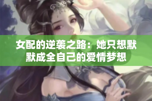 女配的逆袭之路：她只想默默成全自己的爱情梦想