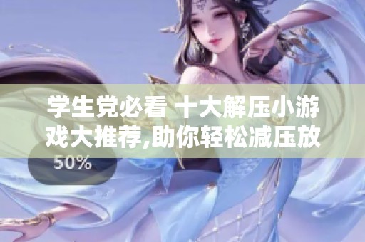 学生党必看 十大解压小游戏大推荐,助你轻松减压放松心情