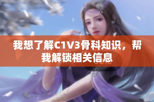 我想了解C1V3骨科知识，帮我解锁相关信息