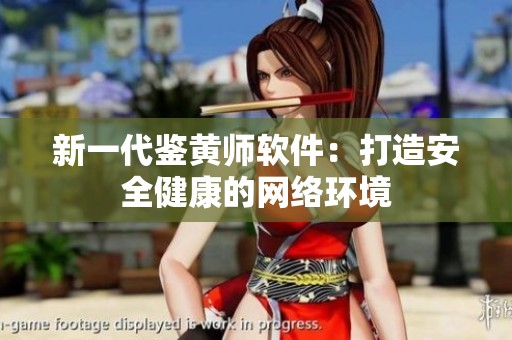 新一代鉴黄师软件：打造安全健康的网络环境