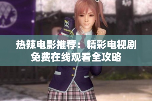热辣电影推荐：精彩电视剧免费在线观看全攻略