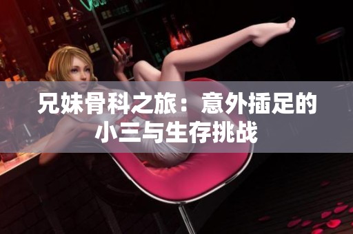 兄妹骨科之旅：意外插足的小三与生存挑战
